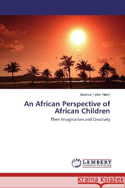An African Perspective of African Children : Their Imagination and Creativity Tafon Takeh, Beatrice 9783659883828 LAP Lambert Academic Publishing