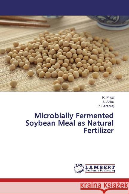 Microbially Fermented Soybean Meal as Natural Fertilizer Priya, R.; Anbu, S.; Saranraj, P. 9783659884108 LAP Lambert Academic Publishing