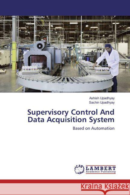 Supervisory Control And Data Acquisition System : Based on Automation Upadhyay, Ashish; Upadhyay, Sachin 9783659885310