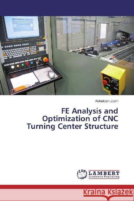 FE Analysis and Optimization of CNC Turning Center Structure Joshi, Ashutosh 9783659885464