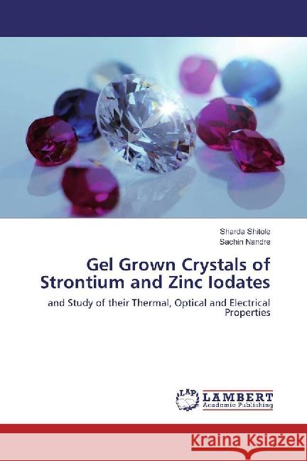 Gel Grown Crystals of Strontium and Zinc Iodates : and Study of their Thermal, Optical and Electrical Properties Shitole, Sharda; Nandre, Sachin 9783659886027