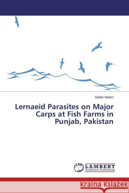 Lernaeid Parasites on Major Carps at Fish Farms in Punjab, Pakistan Aslam, Sadar 9783659886812 LAP Lambert Academic Publishing