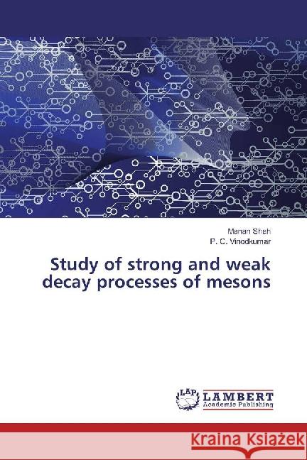 Study of strong and weak decay processes of mesons Shah, Manan; Vinodkumar, P. C. 9783659887123 LAP Lambert Academic Publishing