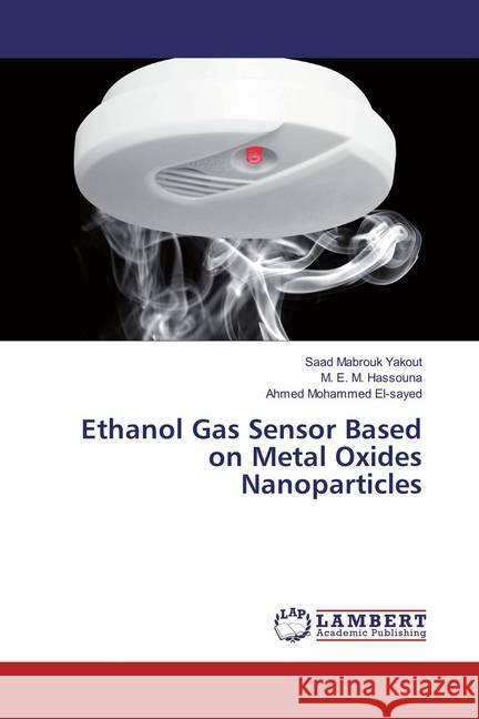 Ethanol Gas Sensor Based on Metal Oxides Nanoparticles Yakout, Saad Mabrouk; Hassouna, M. E. M.; El-sayed, Ahmed Mohammed 9783659887161 LAP Lambert Academic Publishing