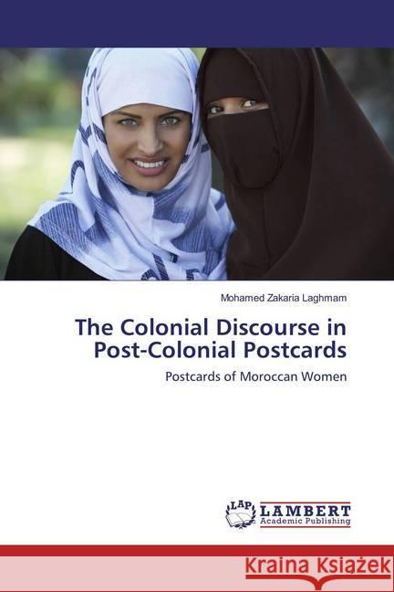 The Colonial Discourse in Post-Colonial Postcards : Postcards of Moroccan Women Laghmam, Mohamed Zakaria 9783659887239