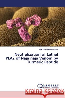 Neutralization of Lethal PLA2 of Naja naja Venom by Turmeric Peptide Chethan Kumar, Mukunda 9783659887536