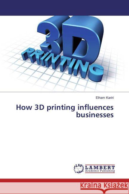 How 3D printing influences businesses Kariri, Elham 9783659887604