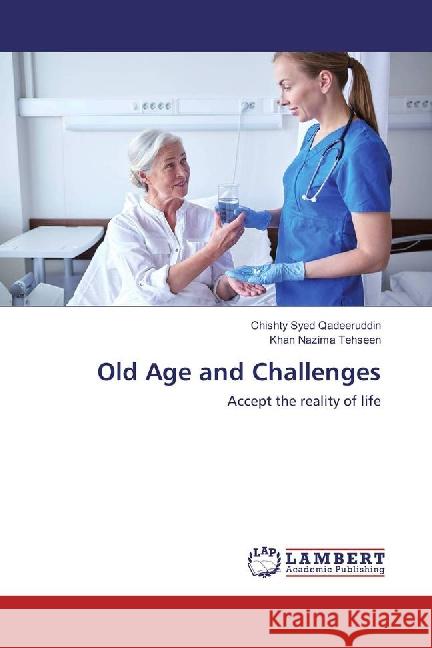 Old Age and Challenges : Accept the reality of life Qadeeruddin, Chishty Syed; Tehseen, Khan Nazima 9783659888328