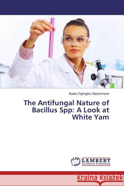 The Antifungal Nature of Bacillus Spp: A Look at White Yam Ukponmwan, Ifueko, Oghogho 9783659888625 LAP Lambert Academic Publishing