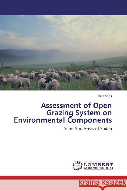 Assessment of Open Grazing System on Environmental Components : Semi Arid Areas of Sudan Abas, Galal 9783659888700