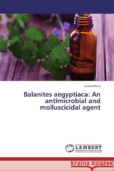Balanites aegyptiaca: An antimicrobial and molluscicidal agent Hena, James 9783659889189