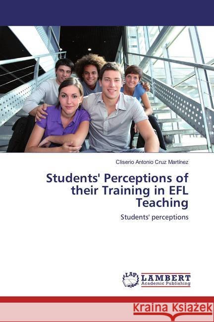 Students' Perceptions of their Training in EFL Teaching : Students' perceptions Cruz Martínez, Cliserio Antonio 9783659889530