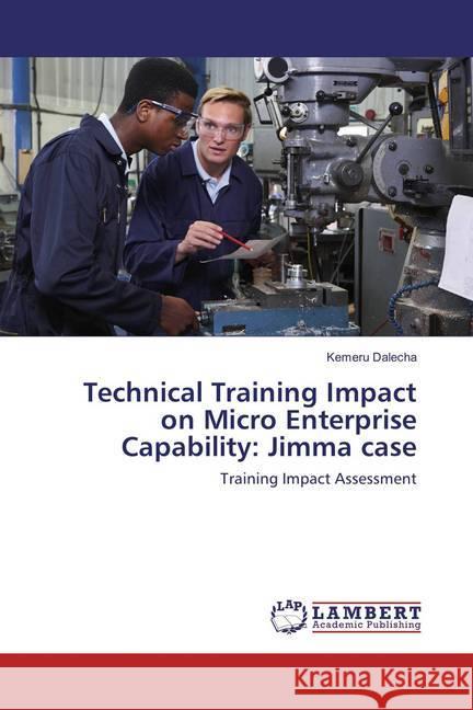 Technical Training Impact on Micro Enterprise Capability: Jimma case : Training Impact Assessment Dalecha, Kemeru 9783659889905 LAP Lambert Academic Publishing
