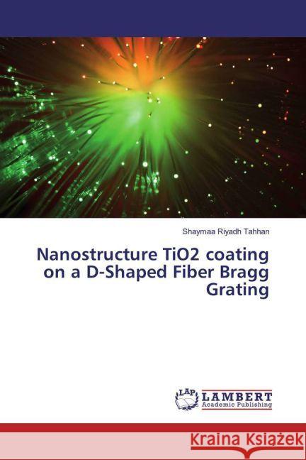 Nanostructure TiO2 coating on a D-Shaped Fiber Bragg Grating Riyadh Tahhan, Shaymaa 9783659890437 LAP Lambert Academic Publishing