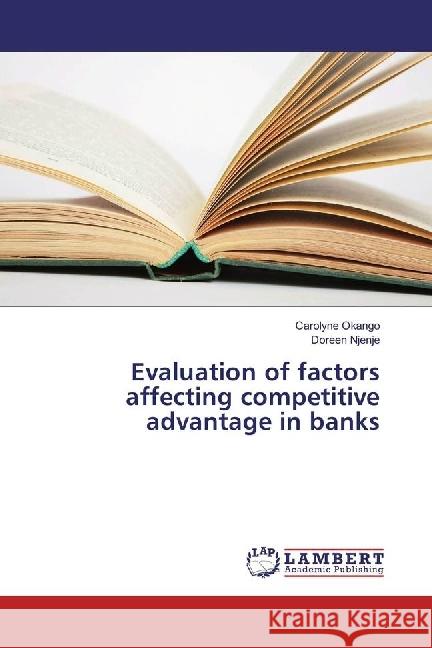 Evaluation of factors affecting competitive advantage in banks Okango, Carolyne; Njenje, Doreen 9783659890741 LAP Lambert Academic Publishing