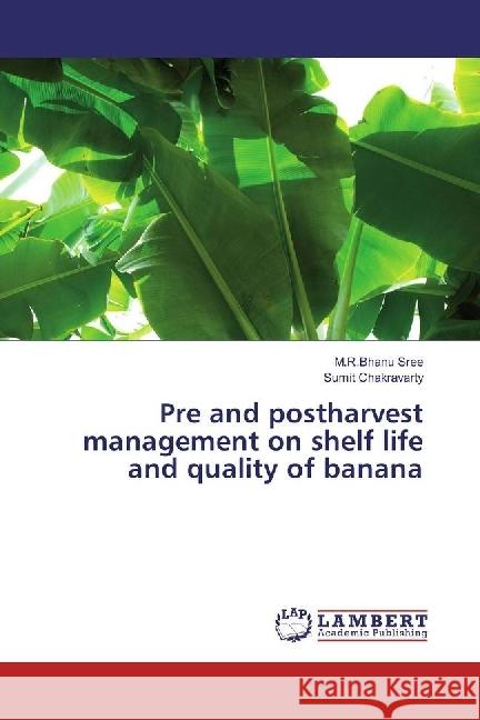 Pre and postharvest management on shelf life and quality of banana Sree, M.R.Bhanu; Chakravarty, Sumit 9783659891175 LAP Lambert Academic Publishing