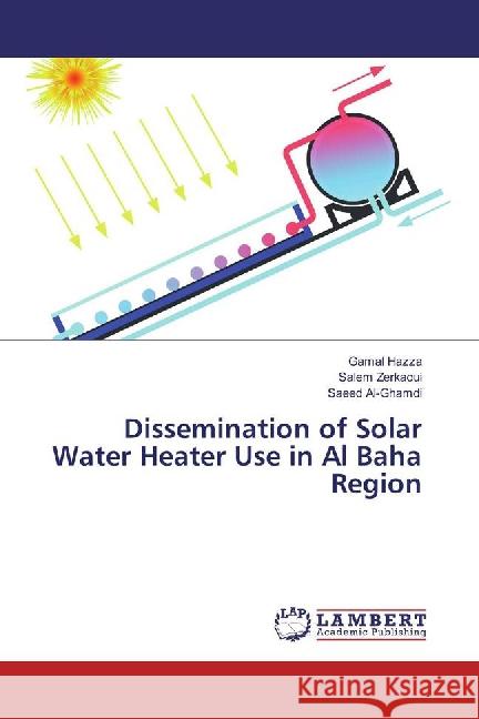 Dissemination of Solar Water Heater Use in Al Baha Region Hazza, Gamal; Zerkaoui, Salem; Al-Ghamdi, Saeed 9783659891281 LAP Lambert Academic Publishing