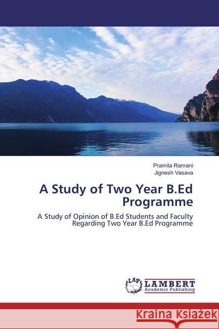 A Study of Two Year B.Ed Programme : A Study of Opinion of B.Ed Students and Faculty Regarding Two Year B.Ed Programme Ramani, Pramila; Vasava, Jignesh 9783659891366 LAP Lambert Academic Publishing