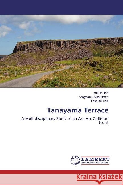 Tanayama Terrace : A Multidisciplinary Study of an Arc-Arc Collision Front Itoh, Yasuto; Kusumoto, Shigekazu; Uda, Toshiaki 9783659891380 LAP Lambert Academic Publishing