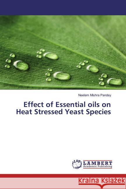 Effect of Essential oils on Heat Stressed Yeast Species Mishra Pandey, Neelam 9783659892103