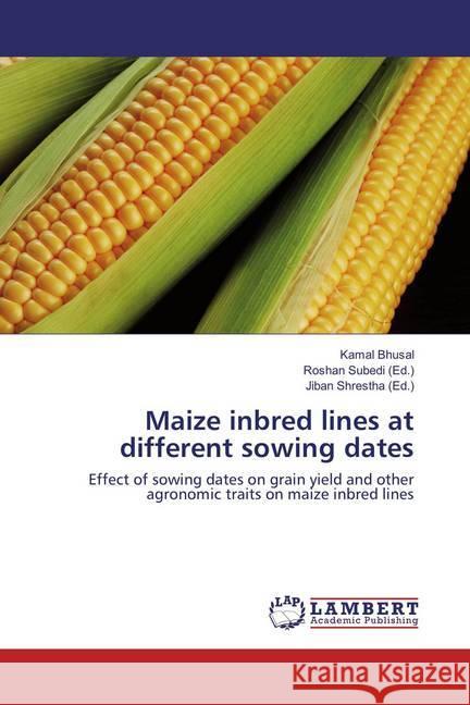 Maize inbred lines at different sowing dates : Effect of sowing dates on grain yield and other agronomic traits on maize inbred lines Bhusal, Kamal 9783659892134
