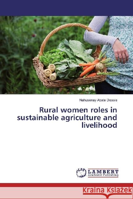 Rural women roles in sustainable agriculture and livelihood Abate Dessie, Nahusenay 9783659892981 LAP Lambert Academic Publishing