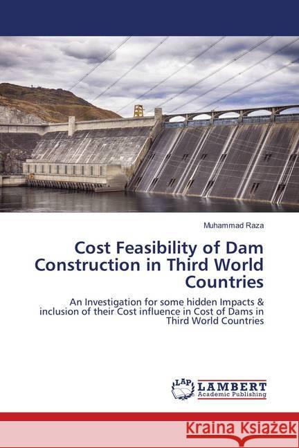 Cost Feasibility of Dam Construction in Third World Countries : An Investigation for some hidden Impacts & inclusion of their Cost influence in Cost of Dams in Third World Countries Raza, Muhammad 9783659893032