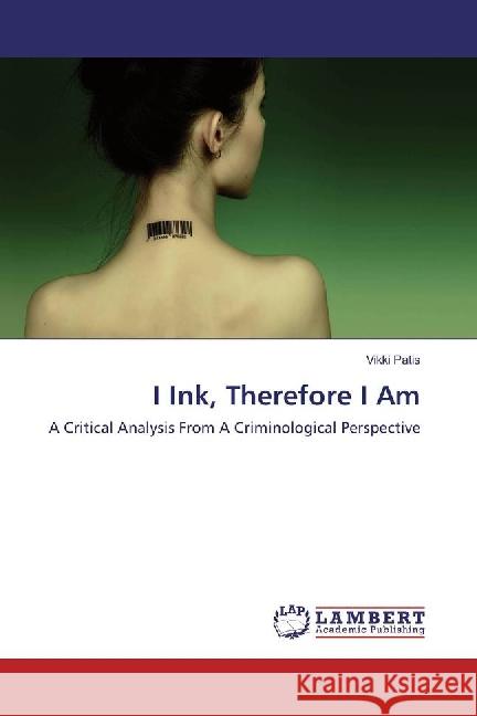 I Ink, Therefore I Am : A Critical Analysis From A Criminological Perspective Patis, Vikki 9783659893476