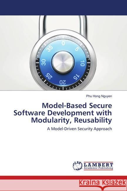 Model-Based Secure Software Development with Modularity, Reusability : A Model-Driven Security Approach Nguyen, Phu Hong 9783659893889 LAP Lambert Academic Publishing