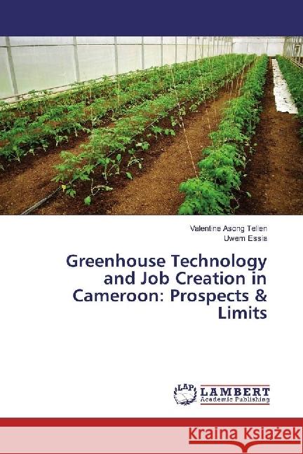 Greenhouse Technology and Job Creation in Cameroon: Prospects & Limits Asong Tellen, Valentine; Essia, Uwem 9783659894138 LAP Lambert Academic Publishing