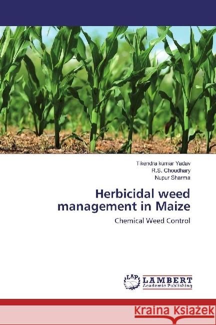 Herbicidal weed management in Maize : Chemical Weed Control Yadav, Tikendra kumar; Choudhary, R. S.; Sharma, Nupur 9783659894558 LAP Lambert Academic Publishing