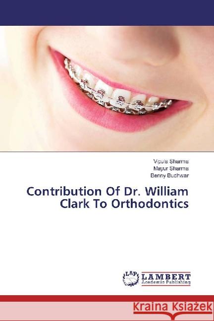 Contribution Of Dr. William Clark To Orthodontics Sharma, Vipula; Sharma, Mayur; Budhwar, Benny 9783659894954