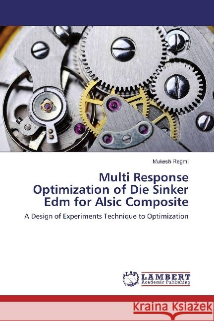 Multi Response Optimization of Die Sinker Edm for Alsic Composite : A Design of Experiments Technique to Optimization Regmi, Mukesh 9783659895043 LAP Lambert Academic Publishing