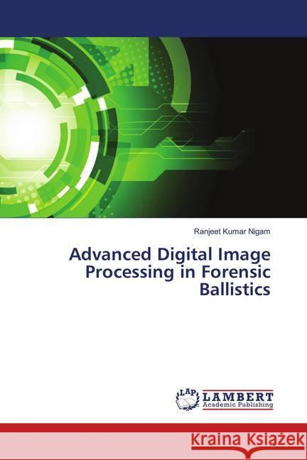 Advanced Digital Image Processing in Forensic Ballistics Nigam, Ranjeet Kumar 9783659895517