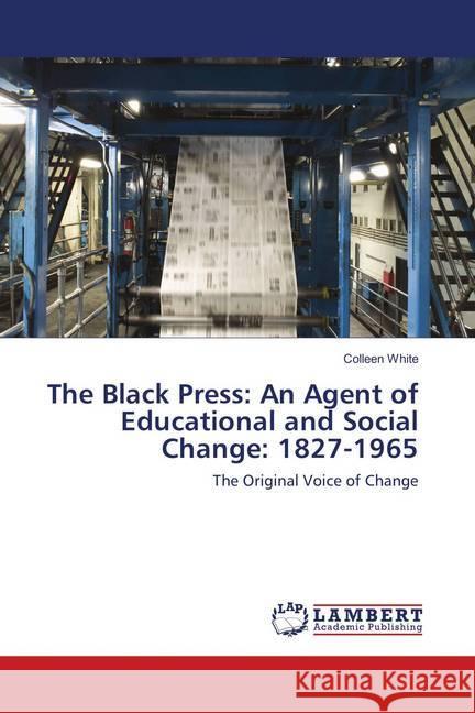 The Black Press: An Agent of Educational and Social Change: 1827-1965 : The Original Voice of Change White, Colleen 9783659895685