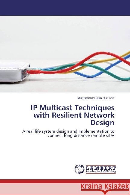 IP Multicast Techniques with Resilient Network Design : A real life system design and Implementation to connect long distance remote sites Hussain, Muhammad Zain 9783659896835