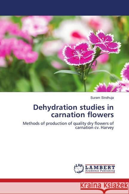 Dehydration studies in carnation flowers : Methods of production of quality dry flowers of carnation cv. Harvey Sindhuja, Suram 9783659897580