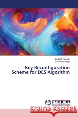 Key Reconfiguration Scheme for DES Algorithm Nandan, Durgesh; Singh, Shivendra 9783659897696 LAP Lambert Academic Publishing
