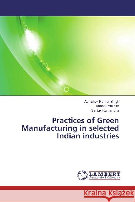 Practices of Green Manufacturing in selected Indian industries Singh, Abhishek Kumar; Prakash, Anand; Jha, Sanjay Kumar 9783659898051