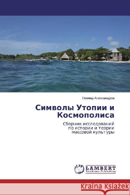 Simvoly Utopii i Kosmopolisa : Cbornik issledovanij po istorii i teorii massovoj kul'tury Alexandrov, Leonid 9783659898099