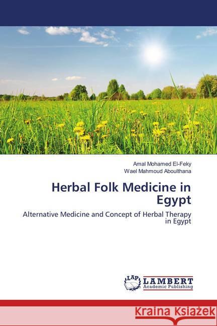 Herbal Folk Medicine in Egypt : Alternative Medicine and Concept of Herbal Therapy in Egypt El-Feky, Amal Mohamed; Aboulthana, Wael Mahmoud 9783659898174 LAP Lambert Academic Publishing