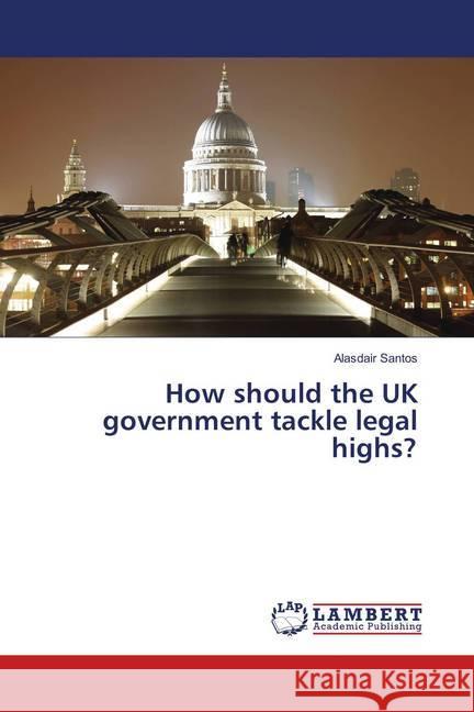 How should the UK government tackle legal highs? Santos, Alasdair 9783659899195 LAP Lambert Academic Publishing