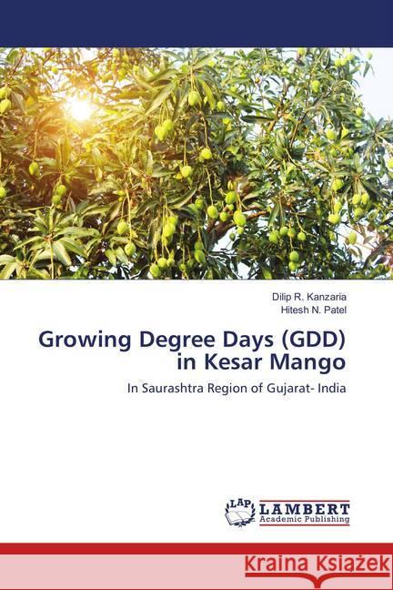 Growing Degree Days (GDD) in Kesar Mango : In Saurashtra Region of Gujarat- India Kanzaria, Dilip R.; Patel, Hitesh N. 9783659899430