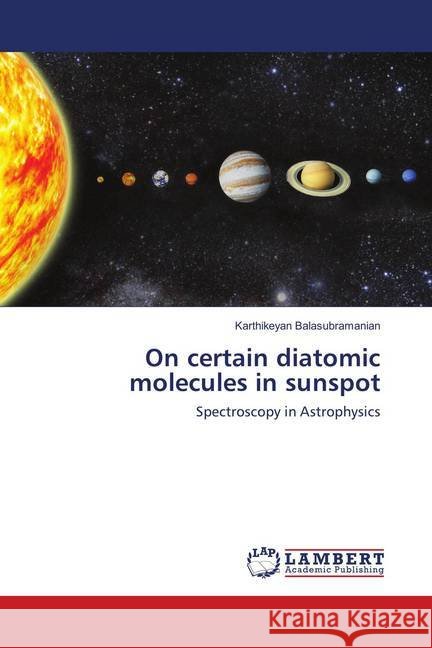 On certain diatomic molecules in sunspot : Spectroscopy in Astrophysics Balasubramanian, Karthikeyan 9783659900341