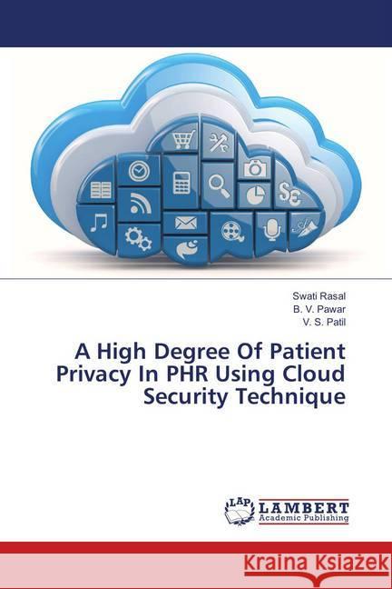 A High Degree Of Patient Privacy In PHR Using Cloud Security Technique Rasal, Swati; Pawar, B. V.; Patil, V. S. 9783659900396