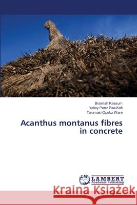 Acanthus montanus fibres in concrete Kassum, Braimah; Peter Paa-Kofi, Yalley; Opoku Ware, Twumasi 9783659900969