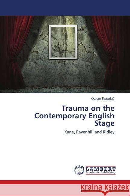 Trauma on the Contemporary English Stage : Kane, Ravenhill and Ridley Karadag, Özlem 9783659901133