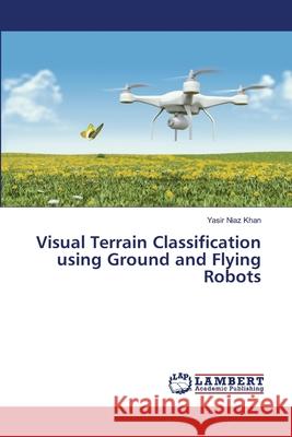 Visual Terrain Classification using Ground and Flying Robots Yasir Niaz Khan 9783659901461 LAP Lambert Academic Publishing