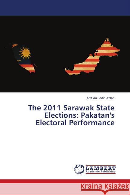 The 2011 Sarawak State Elections: Pakatan's Electoral Performance Azlan, Ariff Aizuddin 9783659901560