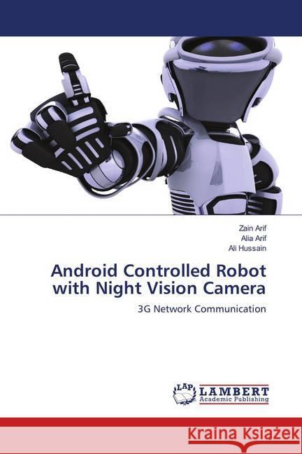 Android Controlled Robot with Night Vision Camera : 3G Network Communication Arif, Zain; Arif, Alia; Hussain, Ali 9783659902277